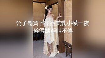 公子哥買下極品美乳小模一夜.幹得她淫叫不停