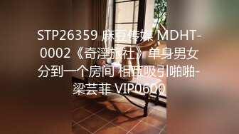 STP26359 麻豆传媒 MDHT-0002《奇淫旅社》单身男女分到一个房间 相互吸引啪啪-梁芸菲 VIP0600