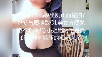 美女如云高级坐厕正面偸拍?好多气质精致OL美女方便亮点不断?尿急小姐姐阴毛是真的长被内裤压的翘起来了