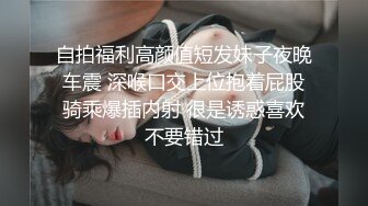 自拍福利高颜值短发妹子夜晚车震 深喉口交上位抱着屁股骑乘爆插内射 很是诱惑喜欢不要错过