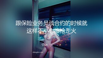 跟保险业务员谈合约的时候就这样不小心擦枪走火