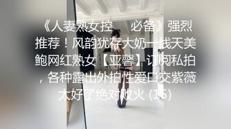 《人妻熟女控☀️必备》强烈推荐！风韵犹存大奶一线天美鲍网红熟女【亚馨】订阅私拍，各种露出外拍性爱口交紫薇太好了绝对败火 (15)