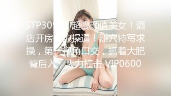 STP30981 超高颜值美女！酒店开房约炮操逼！掰穴特写求操，第一视角口交，抓着大肥臀后入，大力撞击 VIP0600