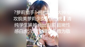 ?萝莉猎手? 超推荐91大神专攻貌美萝莉少女▌唐伯虎 ▌清纯学生妹被肏出白浆 超嫩性感白虎穴 顶宫灌精先撸为敬