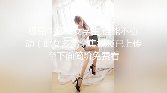 极品牛仔裤女学生 谁能不心动（此女多部全集视频已上传至下面简阶免费看