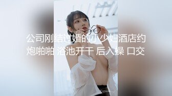 公司刚结过婚的小少妇酒店约炮啪啪 浴池开干 后入操 口交