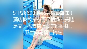 STP28600 性感身材口罩妹！酒店被纹身小哥尽情操！美腿足交，摇篮椅上张开腿抽插，卫生间马桶上骑坐