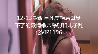 12/13最新 巨乳美艳后母受不了的激情嫩穴爆射和儿子乱伦VIP1196