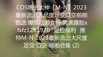 COS博主大神『M-N』2023最新流出大尺度足交口交啪啪甄选 爆操动漫女神 完美露脸xfxfz1293920ஐ足控福利ஐ推特M-N 2023最新流出大尺度足交 口交 啪啪合集 (2)