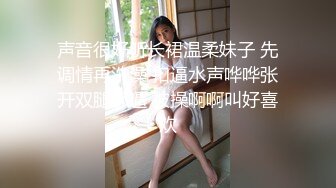 声音很好听长裙温柔妹子 先调情再洗澡 扣逼水声哗哗张开双腿舔逼 被操啊啊叫好喜欢