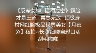 《反差女神✿福利泄密》露脸才是王道✿青春无敌✿顶级身材网红脸极品粉屄美女【月夜兔】私拍~长腿细腰自慰口活刮毛啪啪