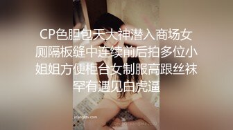 CP色胆包天大神潜入商场女厕隔板缝中连续前后拍多位小姐姐方便柜台女制服高跟丝袜罕有遇见白虎逼