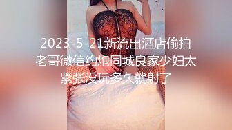 2023-5-21新流出酒店偷拍老哥微信约炮同城良家少妇太紧张没玩多久就射了