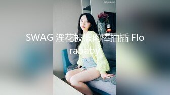 SWAG 淫花被假肉棒抽插 Florababy