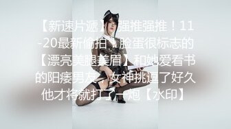 【新速片遞】  强推强推！11-20最新偷拍！脸蛋很标志的【漂亮美腿美眉】和她爱看书的阳痿男友，女神挑逗了好久他才将就打了一炮【水印】