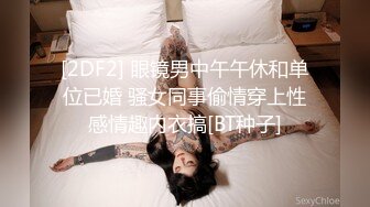 [2DF2] 眼镜男中午午休和单位已婚 骚女同事偷情穿上性感情趣内衣搞[BT种子]