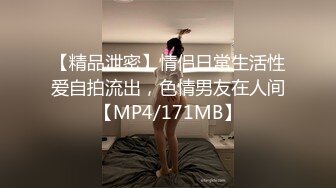 【精品泄密】情侣日常生活性爱自拍流出，色情男友在人间【MP4/171MB】