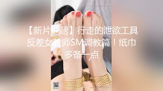 【新片速遞】行走的泄欲工具反差女教师SM调教篇！纸巾多备一点