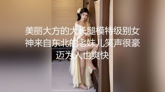 美丽大方的大长腿模特级别女神来自东北的老妹儿笑声很豪迈为人也爽快