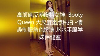 高颜值反差模特女神  BootyQueen 大尺度露点私拍 -情趣制服角色扮演 JK水手服学妹保健室