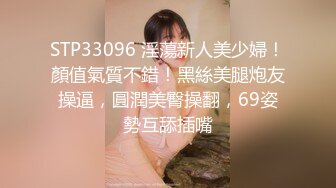 STP33096 淫蕩新人美少婦！顏值氣質不錯！黑絲美腿炮友操逼，圓潤美臀操翻，69姿勢互舔插嘴