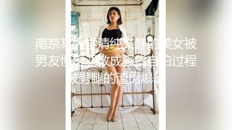 南京某大学清纯文静的美女被男友慢慢调教成骚货自拍过程被劈腿的渣男爆出