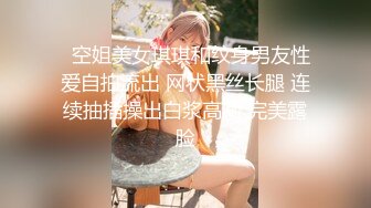   空姐美女琪琪和纹身男友性爱自拍流出 网状黑丝长腿 连续抽插操出白浆高潮 完美露脸