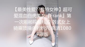 【最美性爱??推特女神】超可爱混血白虎美女『Frank』第一次啪啪视频私拍 各式女上骑乘顶操内射粉穴 高清1080P原版