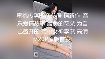 蜜桃传媒国产AV剧情新作-音乐爱情故事 最美的花朵 为自己盛开的 蜜桃女神李燕 高清720P原版首发