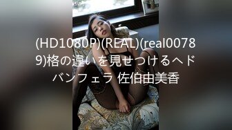 (HD1080P)(REAL)(real00789)格の違いを見せつけるヘドバンフェラ 佐伯由美香