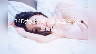 34D大奶学妹十分渴望在浴缸里被操