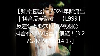 【新片速遞】  2024年新流出｜抖音反差熟女｜【L999】反差订阅脸穴框VIP视图②｜抖音有14W粉丝｜很骚！[3.27G/MP4/01:14:17]