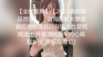 【全網推薦】【2023最新精品泄密】❤️青海師範大學眼鏡反差婊馬鈺欣與男友性愛視頻流出 外表清純原來內心風騷無比 原版高清 (1)