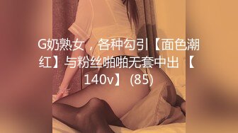 G奶熟女，各种勾引【面色潮红】与粉丝啪啪无套中出 【 140v】 (85)