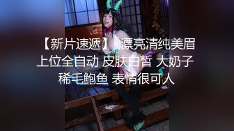 【新片速遞】  漂亮清纯美眉上位全自动 皮肤白皙 大奶子 稀毛鲍鱼 表情很可人