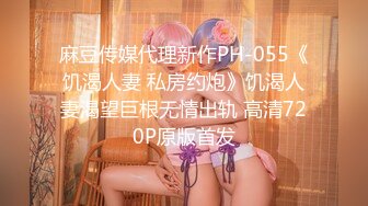 麻豆传媒代理新作PH-055《饥渴人妻 私房约炮》饥渴人妻渴望巨根无情出轨 高清720P原版首发