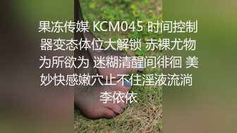 果冻传媒 KCM045 时间控制器变态体位大解锁 赤裸尤物为所欲为 迷糊清醒间徘徊 美妙快感嫩穴止不住淫液流淌 李依依