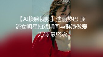 【AI换脸视频】迪丽热巴 顶流女明星拍戏期间与群演做爱 无码 最终段