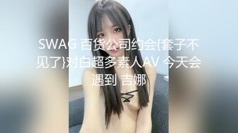 SWAG 百货公司约会{套子不见了}对白超多素人AV 今天会遇到 吉娜