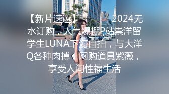 【新片速遞】  ❣️❣️2024无水订购，人气爆棚P站崇洋留学生LUNA下海自拍，与大洋Q各种肉搏，网购道具紫薇，享受人间性福生活