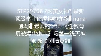 STP29708 ?网黄女神? 最新顶级蜜汁白虎神鲍尤物▌nana_娜娜▌老师的计谋 《性教育反被爆肏嫩穴》吸茎一线天神鲍 超长剧情爽翻