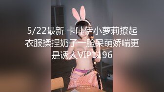 5/22最新 卡哇伊小萝莉撩起衣服揉捏奶子一脸呆萌娇喘更是诱人VIP1196