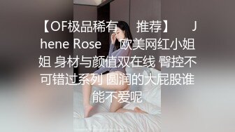 【OF极品稀有✿✿推荐】❤️Jhene Rose❤️欧美网红小姐姐 身材与颜值双在线 臀控不可错过系列 圆润的大屁股谁能不爱呢