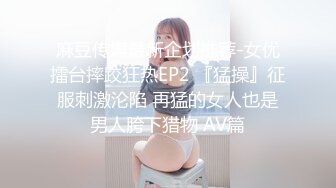 麻豆传媒最新企划推荐-女优擂台摔跤狂热EP2 『猛操』征服刺激沦陷 再猛的女人也是男人胯下猎物 AV篇