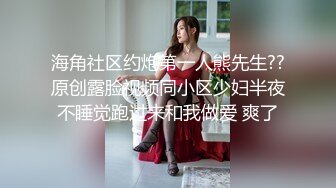 海角社区约炮第一人熊先生??原创露脸视频同小区少妇半夜不睡觉跑过来和我做爱 爽了