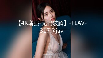 【4K增强-无码破解】-FLAV-317@jav