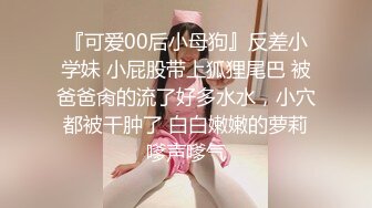 『可爱00后小母狗』反差小学妹 小屁股带上狐狸尾巴 被爸爸肏的流了好多水水，小穴都被干肿了 白白嫩嫩的萝莉嗲声嗲气