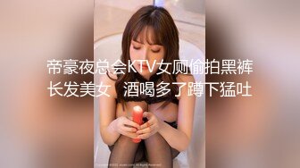 帝豪夜总会KTV女厕偷拍黑裤长发美女⭐酒喝多了蹲下猛吐