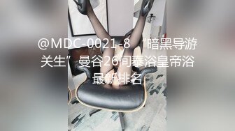 @MDC-0021-8 “暗黑导游关生”曼谷26间泰浴皇帝浴最新排名