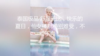 泰国极品·舒服无比，快乐的夏日，仙女棒就特别难受，不撸不爽！